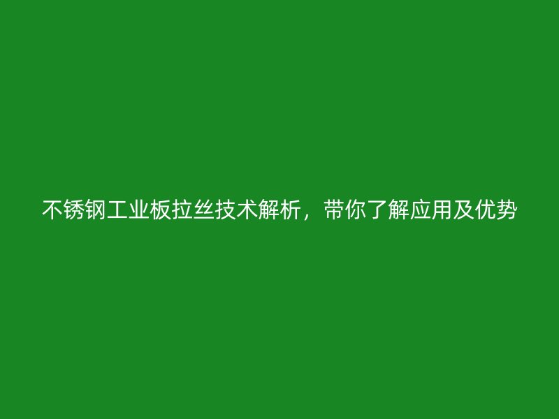 不銹鋼工業(yè)板拉絲技術(shù)解析，帶你了解應(yīng)用及優(yōu)勢
