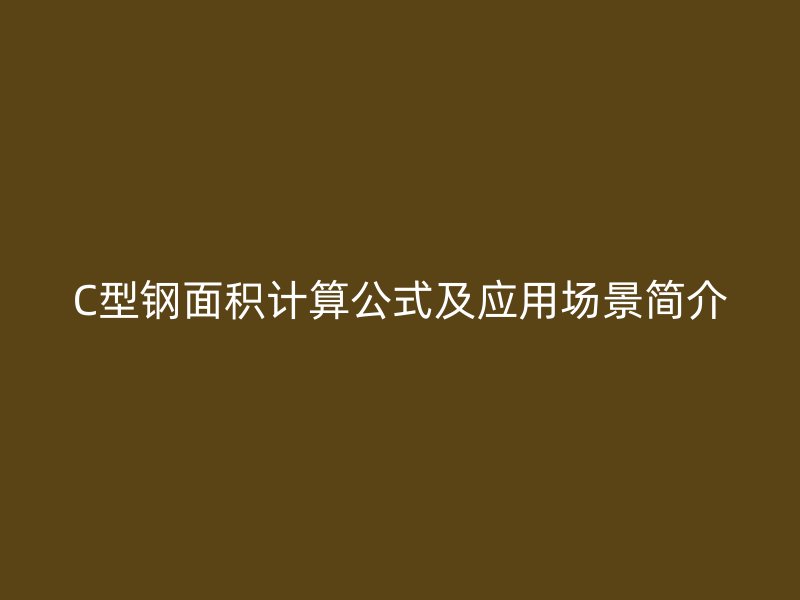 C型鋼面積計(jì)算公式及應(yīng)用場(chǎng)景簡(jiǎn)介