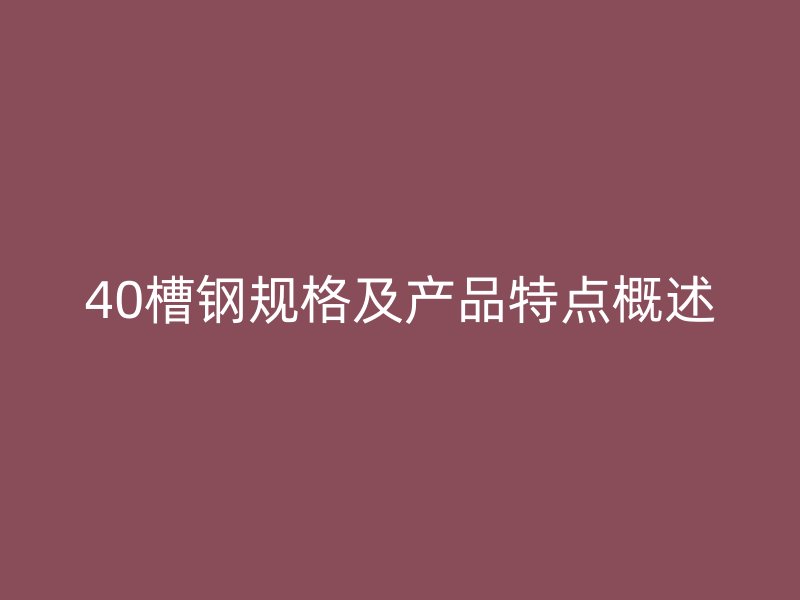 40槽鋼規(guī)格及產(chǎn)品特點概述
