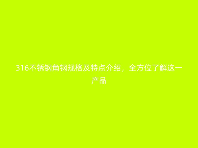 316不銹鋼角鋼規(guī)格及特點(diǎn)介紹，全方位了解這一產(chǎn)品