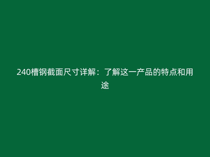 240槽鋼截面尺寸詳解：了解這一產(chǎn)品的特點(diǎn)和用途