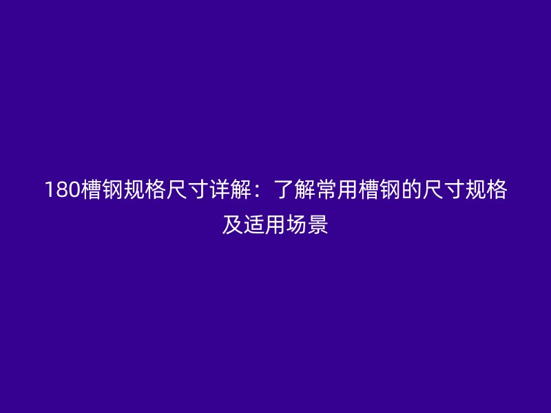 180槽鋼規(guī)格尺寸詳解：了解常用槽鋼的尺寸規(guī)格及適用場景