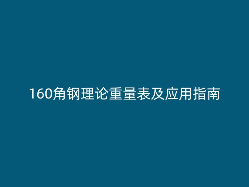 160角鋼理論重量表及應(yīng)用指南