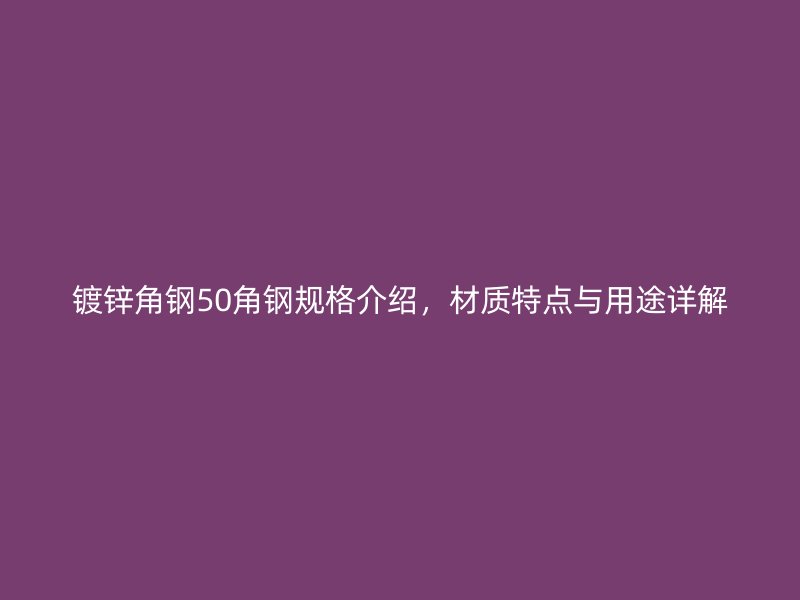 鍍鋅角鋼50角鋼規(guī)格介紹，材質(zhì)特點與用途詳解