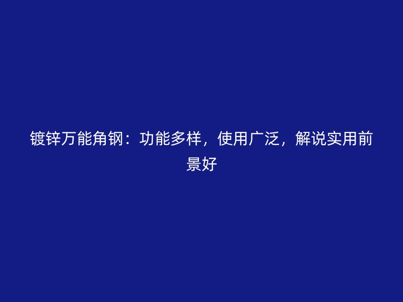 鍍鋅萬(wàn)能角鋼：功能多樣，使用廣泛，解說(shuō)實(shí)用前景好