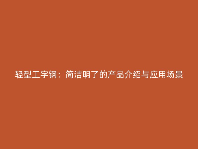 輕型工字鋼：簡潔明了的產(chǎn)品介紹與應(yīng)用場景