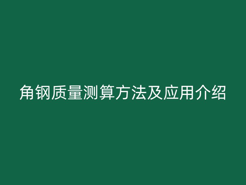 角鋼質(zhì)量測(cè)算方法及應(yīng)用介紹