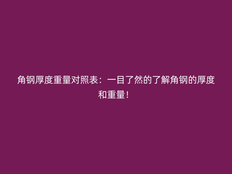 角鋼厚度重量對(duì)照表：一目了然的了解角鋼的厚度和重量！