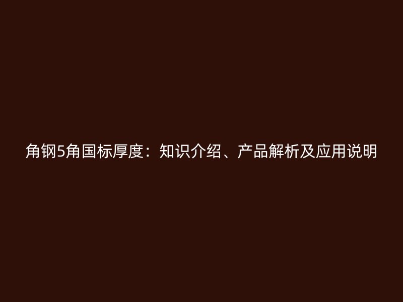 角鋼5角國標(biāo)厚度：知識(shí)介紹、產(chǎn)品解析及應(yīng)用說明