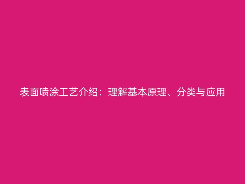 表面噴涂工藝介紹：理解基本原理、分類與應(yīng)用