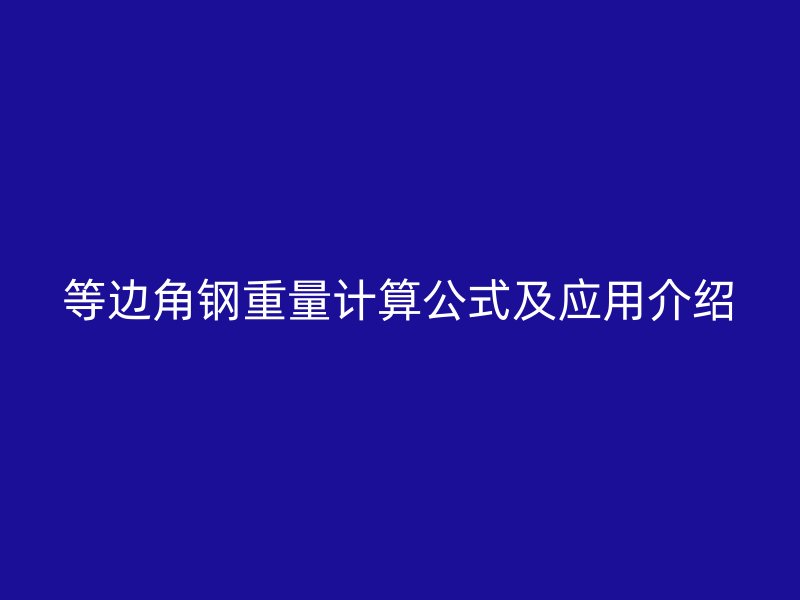 等邊角鋼重量計(jì)算公式及應(yīng)用介紹