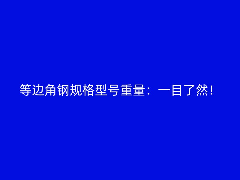 等邊角鋼規(guī)格型號重量：一目了然！