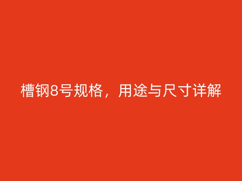 槽鋼8號(hào)規(guī)格，用途與尺寸詳解