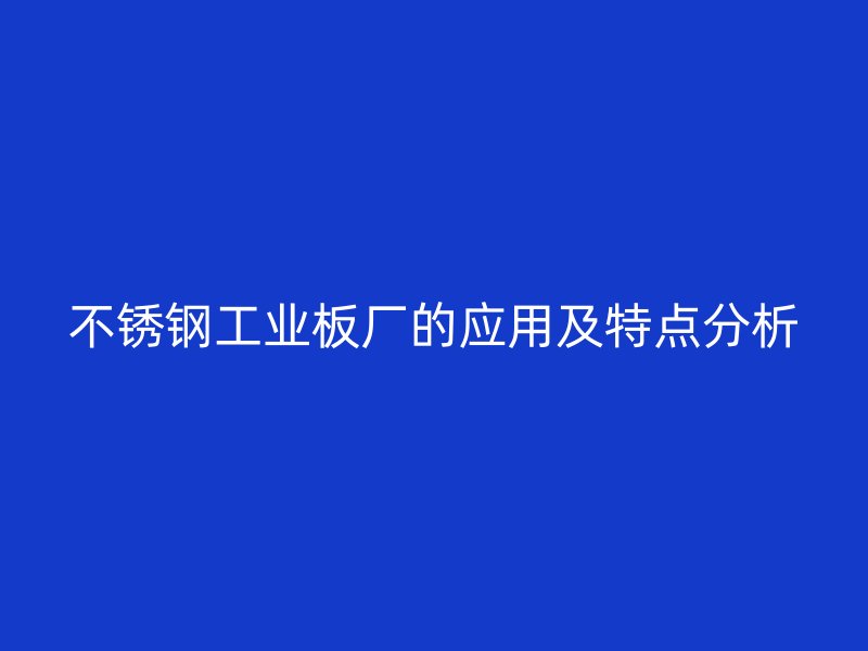 不銹鋼工業(yè)板廠的應用及特點分析