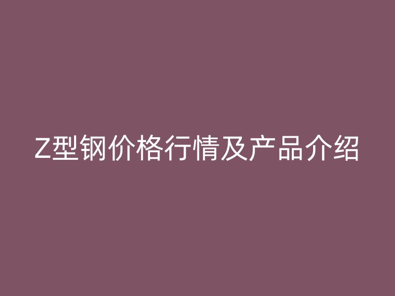 Z型鋼價格行情及產品介紹