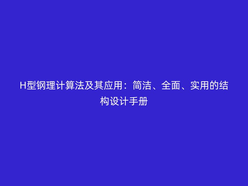 H型鋼理計(jì)算法及其應(yīng)用：簡潔、全面、實(shí)用的結(jié)構(gòu)設(shè)計(jì)手冊(cè)