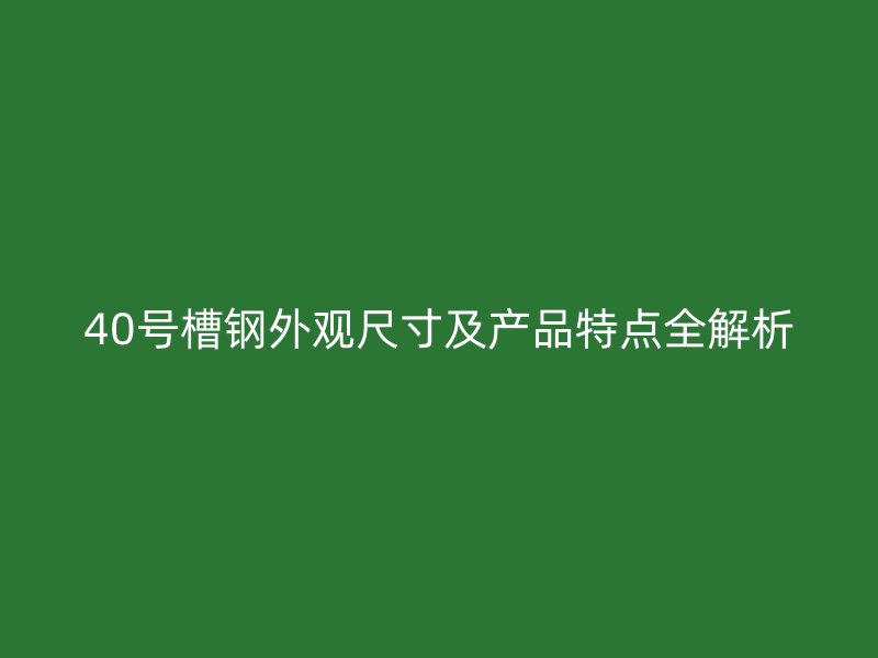 40號(hào)槽鋼外觀尺寸及產(chǎn)品特點(diǎn)全解析