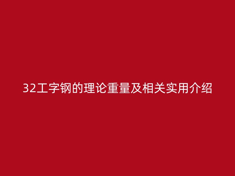 32工字鋼的理論重量及相關(guān)實(shí)用介紹