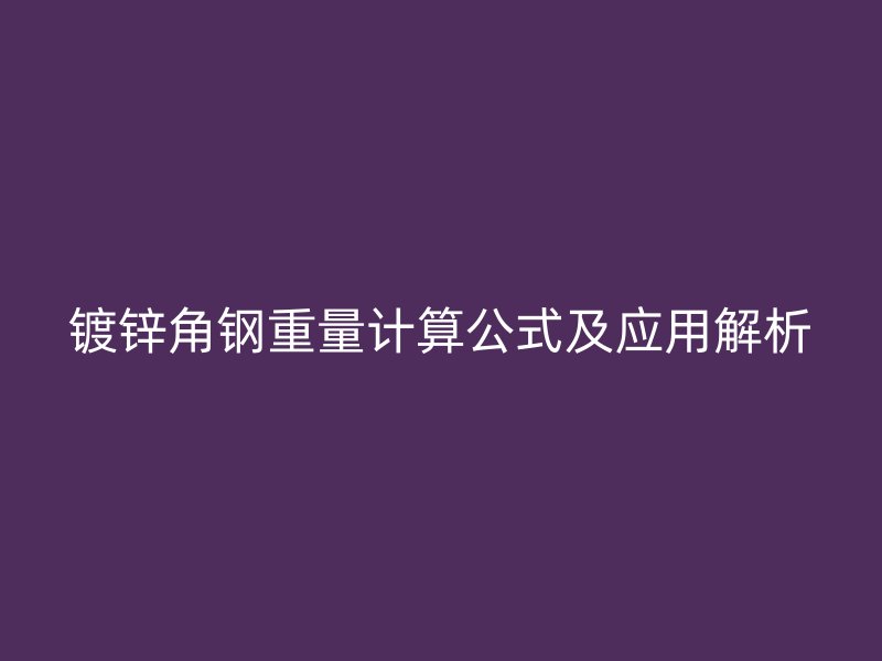 鍍鋅角鋼重量計算公式及應(yīng)用解析