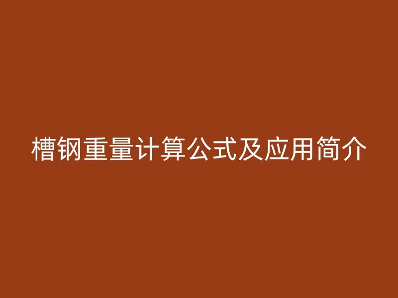 槽鋼重量計(jì)算公式及應(yīng)用簡介