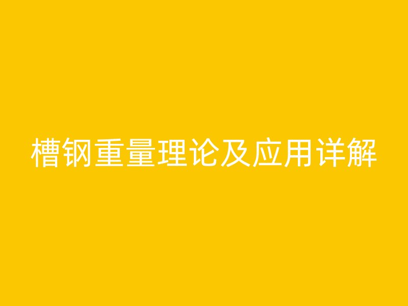 槽鋼重量理論及應(yīng)用詳解