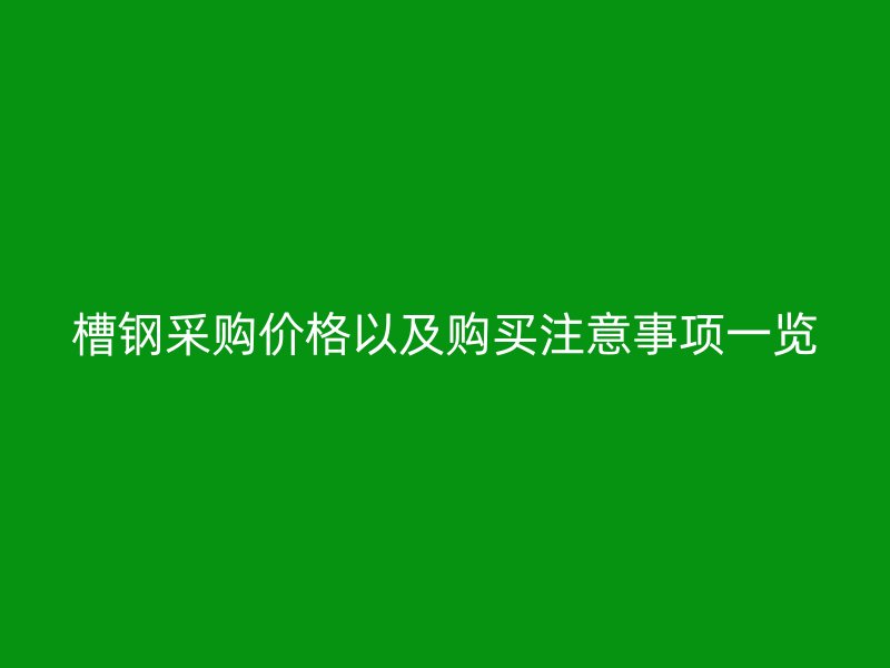 槽鋼采購價格以及購買注意事項一覽