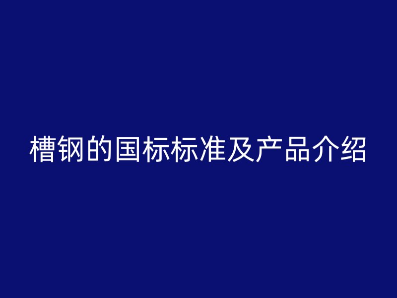 槽鋼的國標標準及產品介紹