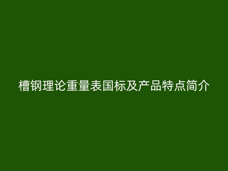 槽鋼理論重量表國(guó)標(biāo)及產(chǎn)品特點(diǎn)簡(jiǎn)介