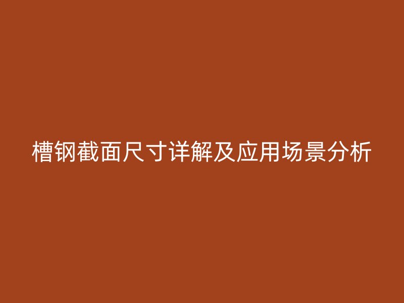 槽鋼截面尺寸詳解及應(yīng)用場(chǎng)景分析