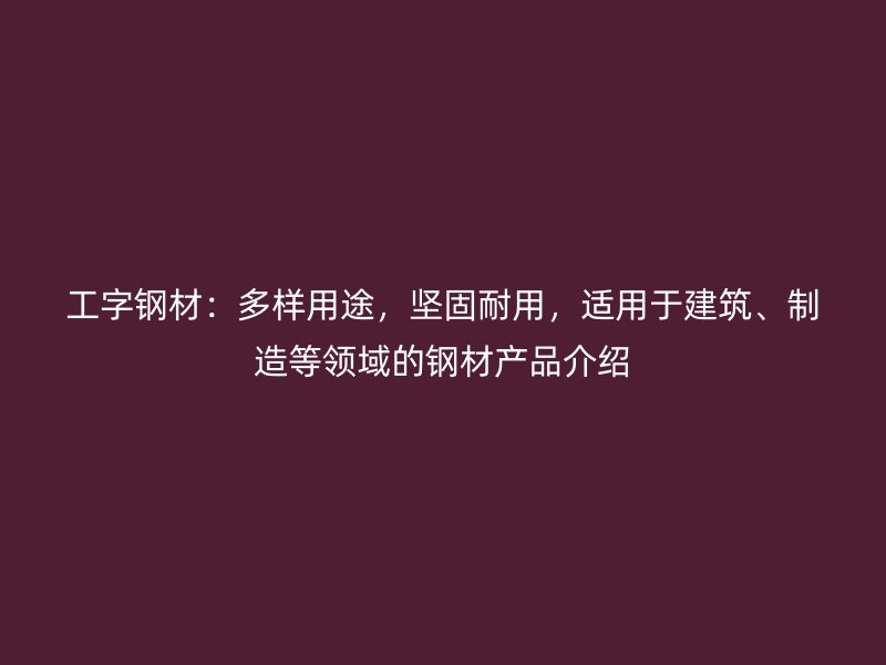 工字鋼材：多樣用途，堅固耐用，適用于建筑、制造等領(lǐng)域的鋼材產(chǎn)品介紹