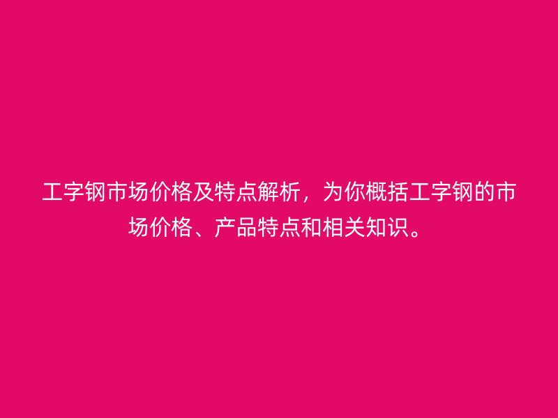 工字鋼市場價格及特點解析，為你概括工字鋼的市場價格、產(chǎn)品特點和相關(guān)知識。