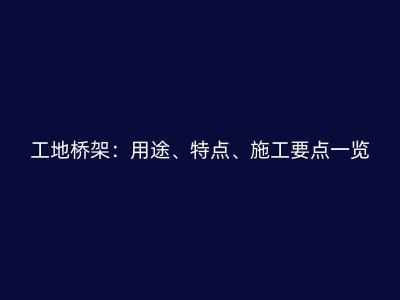 工地橋架：用途、特點(diǎn)、施工要點(diǎn)一覽