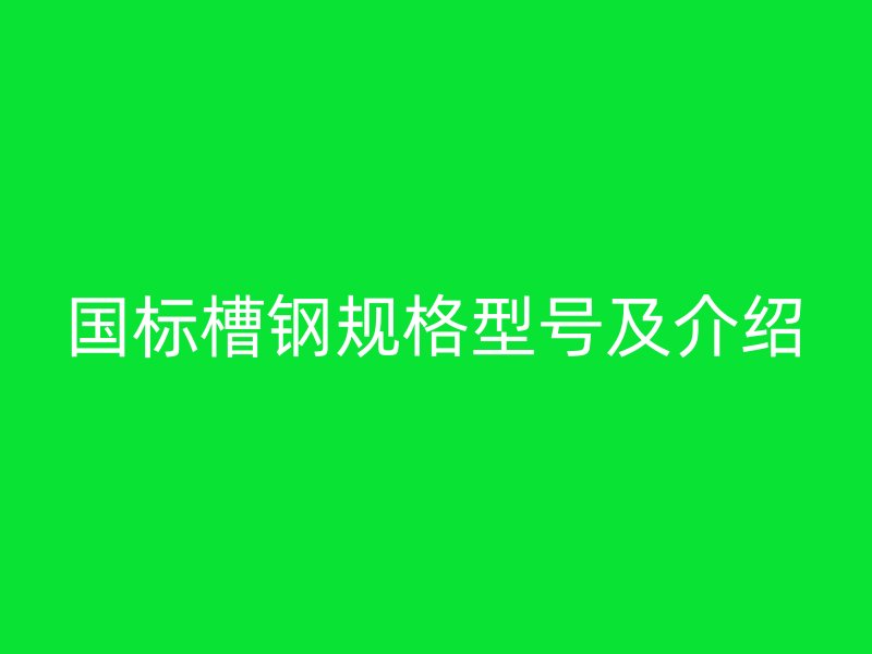 國(guó)標(biāo)槽鋼規(guī)格型號(hào)及介紹