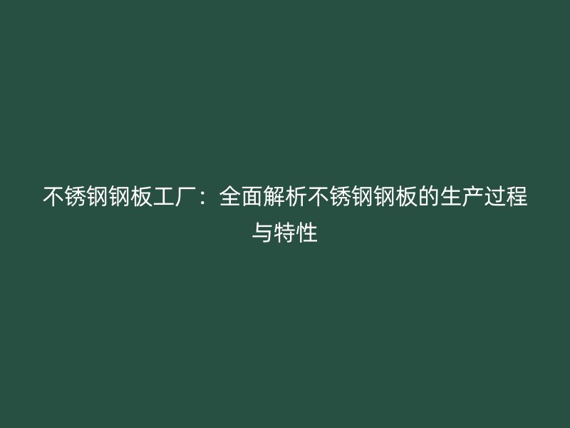 不銹鋼鋼板工廠：全面解析不銹鋼鋼板的生產(chǎn)過程與特性
