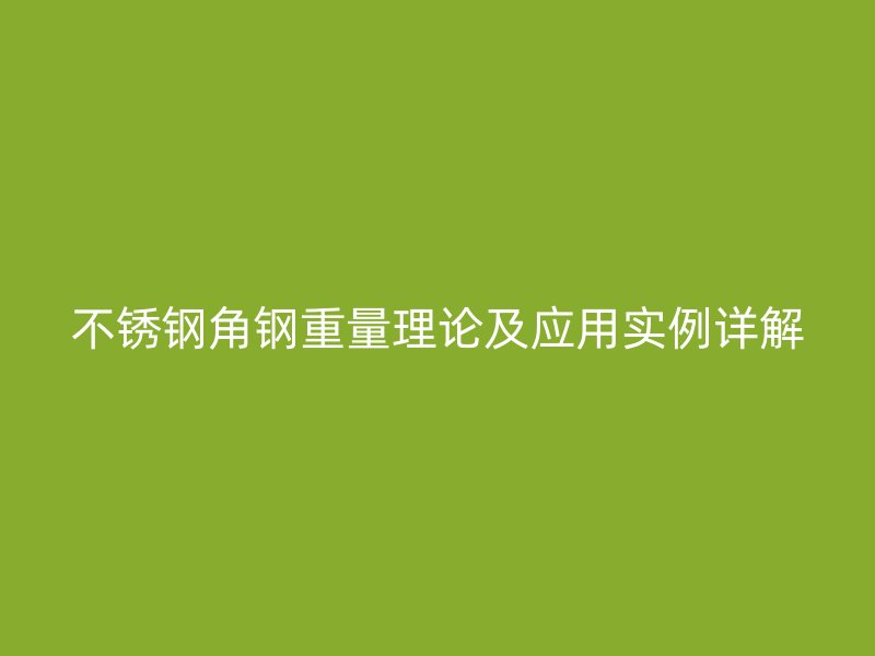 不銹鋼角鋼重量理論及應用實例詳解