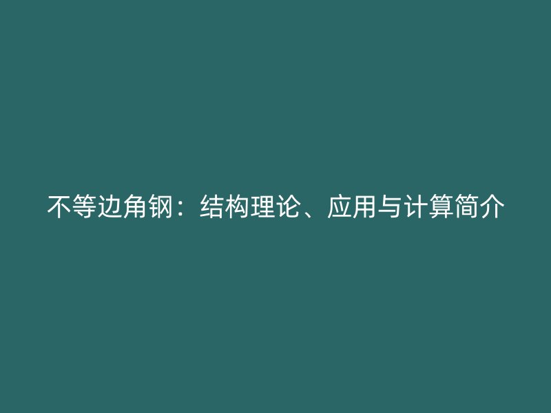 不等邊角鋼：結(jié)構(gòu)理論、應(yīng)用與計(jì)算簡(jiǎn)介