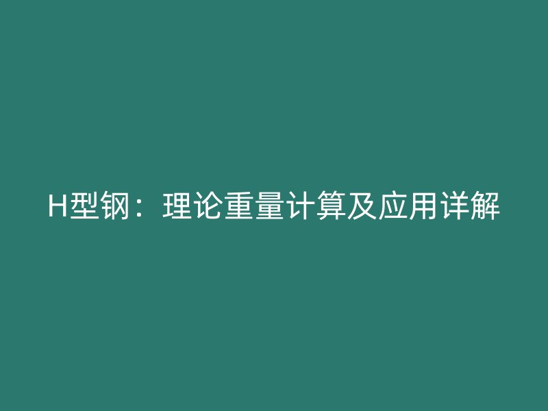 H型鋼：理論重量計算及應(yīng)用詳解