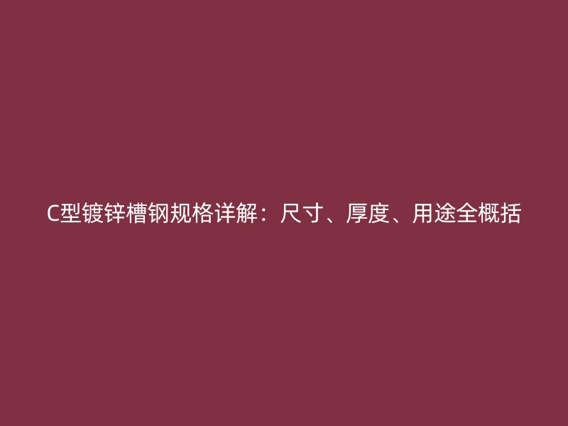 C型鍍鋅槽鋼規(guī)格詳解：尺寸、厚度、用途全概括