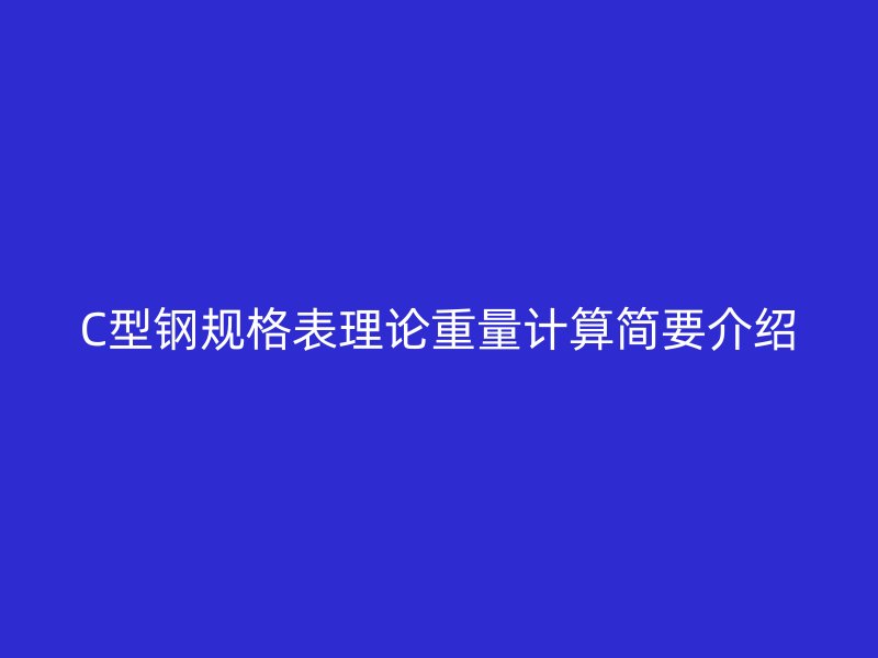 C型鋼規(guī)格表理論重量計(jì)算簡要介紹