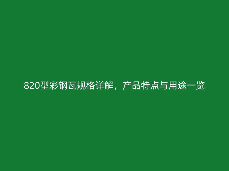 820型彩鋼瓦規(guī)格詳解，產(chǎn)品特點(diǎn)與用途一覽