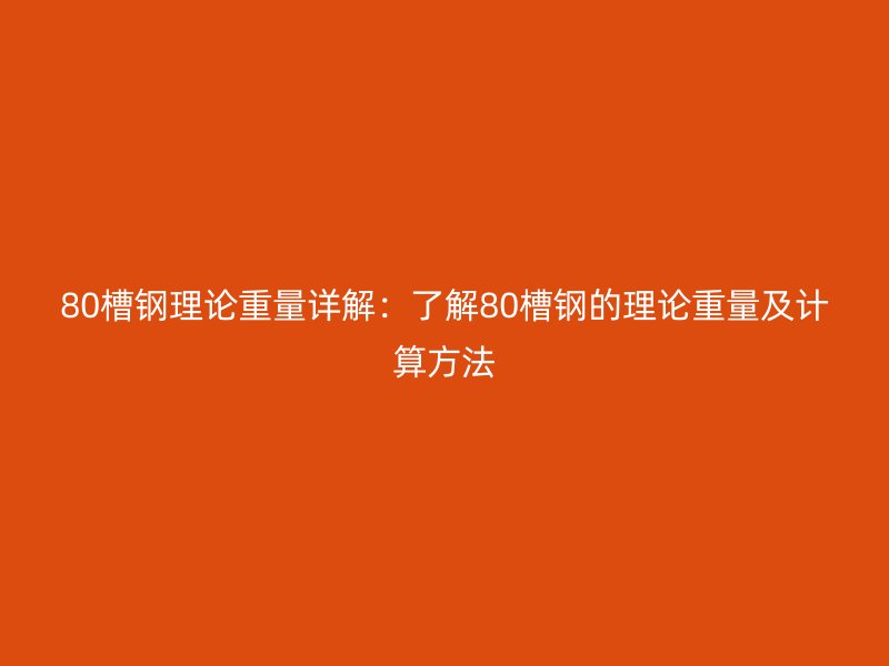 80槽鋼理論重量詳解：了解80槽鋼的理論重量及計(jì)算方法