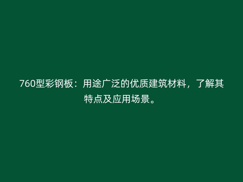 760型彩鋼板：用途廣泛的優(yōu)質(zhì)建筑材料，了解其特點(diǎn)及應(yīng)用場景。