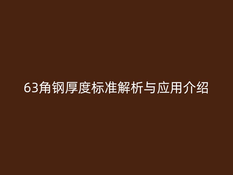 63角鋼厚度標準解析與應(yīng)用介紹