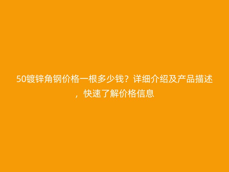 50鍍鋅角鋼價(jià)格一根多少錢(qián)？詳細(xì)介紹及產(chǎn)品描述，快速了解價(jià)格信息