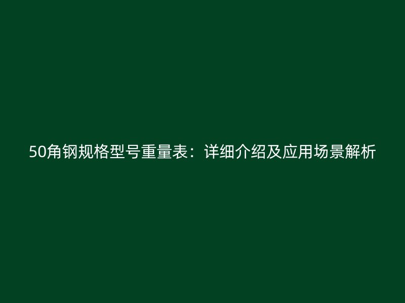 50角鋼規(guī)格型號(hào)重量表：詳細(xì)介紹及應(yīng)用場(chǎng)景解析