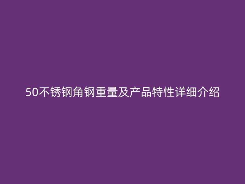 50不銹鋼角鋼重量及產(chǎn)品特性詳細介紹