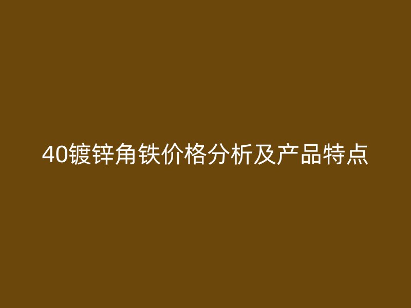 40鍍鋅角鐵價格分析及產(chǎn)品特點