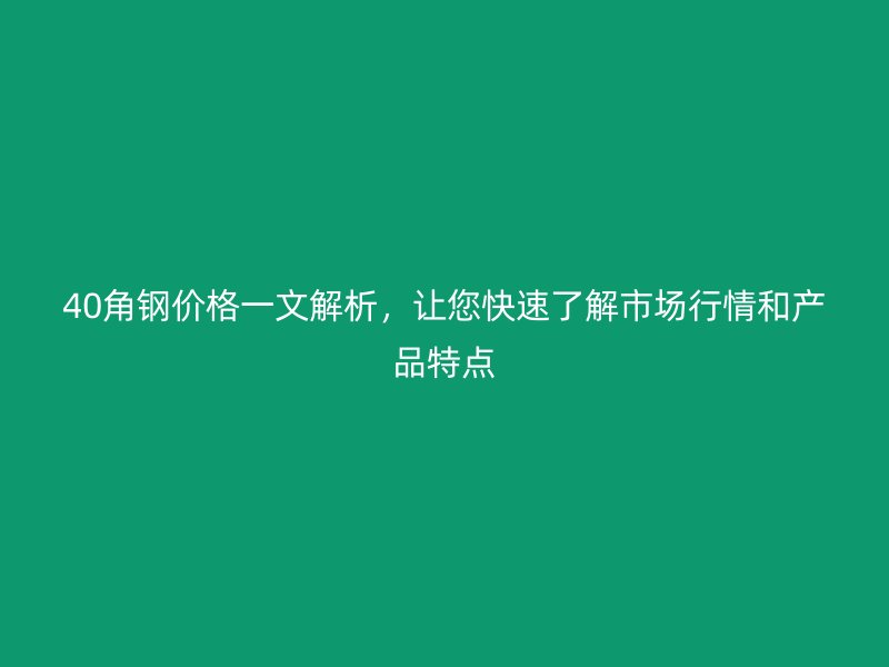 40角鋼價(jià)格一文解析，讓您快速了解市場行情和產(chǎn)品特點(diǎn)