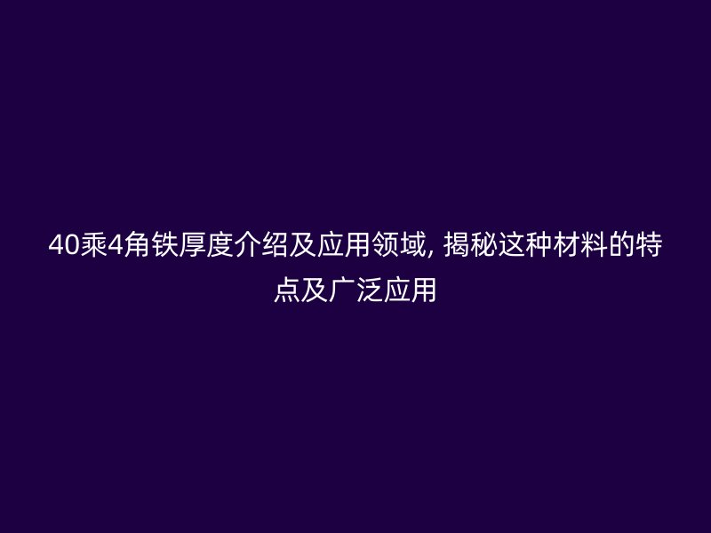 40乘4角鐵厚度介紹及應(yīng)用領(lǐng)域, 揭秘這種材料的特點(diǎn)及廣泛應(yīng)用
