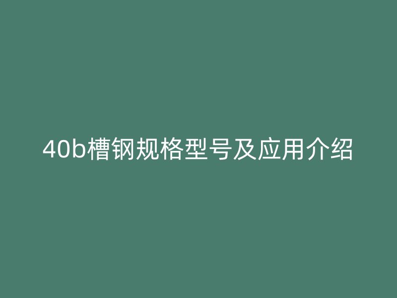 40b槽鋼規(guī)格型號及應用介紹